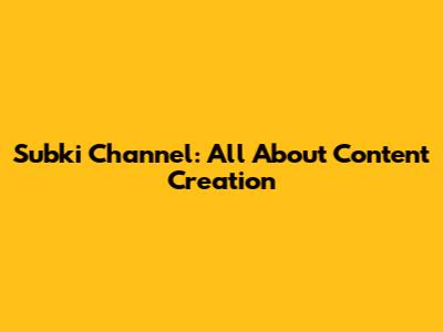 Subki Channel: All About Content Creation
