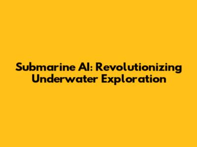 Submarine AI: Revolutionizing Underwater Exploration