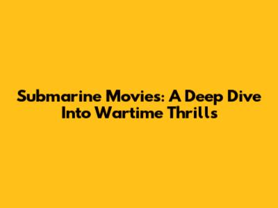 Submarine Movies: A Deep Dive Into Wartime Thrills