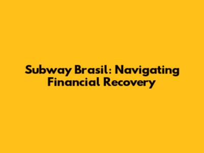 Subway Brasil: Navigating Financial Recovery