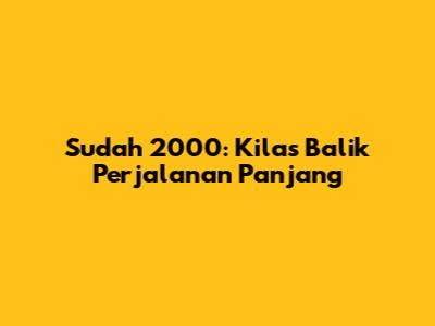 Sudah 2000: Kilas Balik Perjalanan Panjang