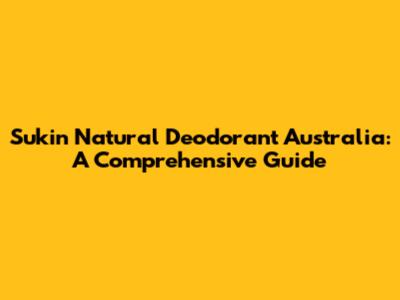 Sukin Natural Deodorant Australia: A Comprehensive Guide