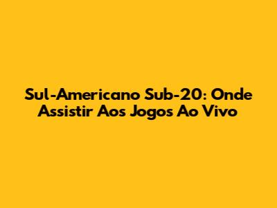 Sul-Americano Sub-20: Onde Assistir Aos Jogos Ao Vivo