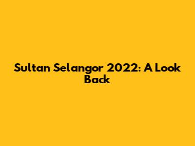 Sultan Selangor 2022: A Look Back