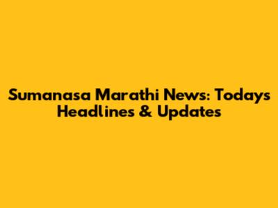Sumanasa Marathi News: Today's Headlines & Updates