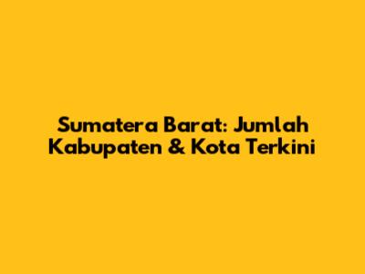 Sumatera Barat: Jumlah Kabupaten & Kota Terkini