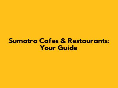 Sumatra Cafes & Restaurants: Your Guide