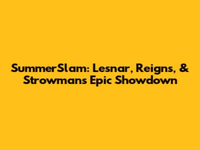 SummerSlam: Lesnar, Reigns, & Strowman's Epic Showdown