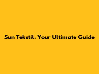 Sun Tekstil: Your Ultimate Guide