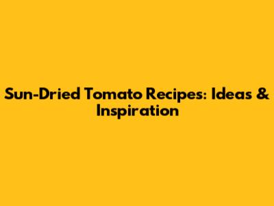 Sun-Dried Tomato Recipes: Ideas & Inspiration