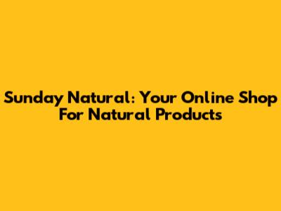 Sunday Natural: Your Online Shop For Natural Products
