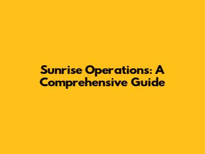 Sunrise Operations: A Comprehensive Guide