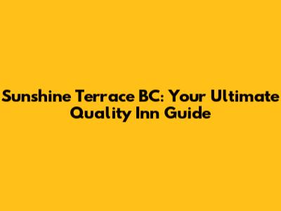 Sunshine Terrace BC: Your Ultimate Quality Inn Guide