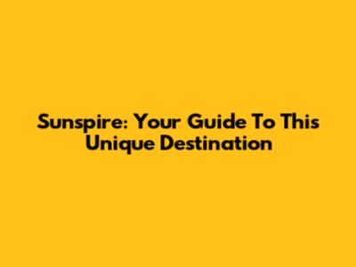 Sunspire: Your Guide To This Unique Destination