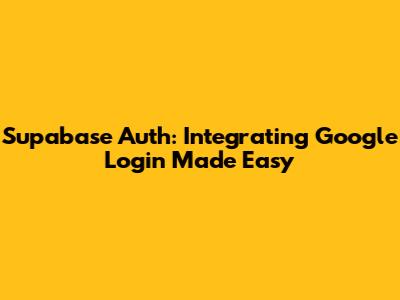Supabase Auth: Integrating Google Login Made Easy