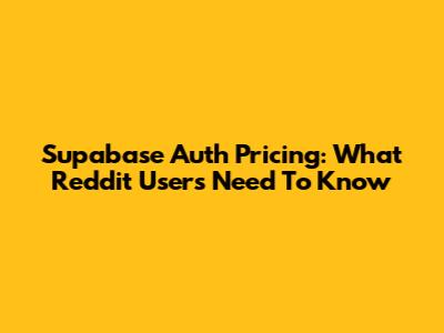 Supabase Auth Pricing: What Reddit Users Need To Know