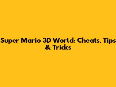 Super Mario 3D World: Cheats, Tips & Tricks