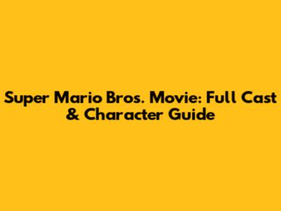 Super Mario Bros. Movie: Full Cast & Character Guide