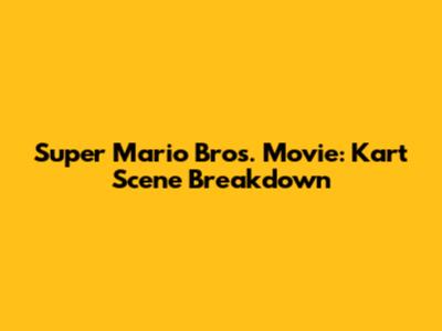 Super Mario Bros. Movie: Kart Scene Breakdown