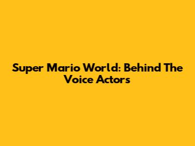 Super Mario World: Behind The Voice Actors