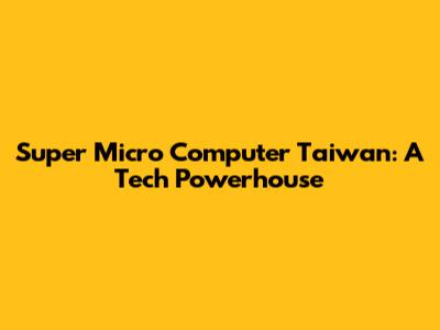 Super Micro Computer Taiwan: A Tech Powerhouse