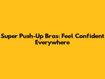 Super Push-Up Bras: Feel Confident Everywhere