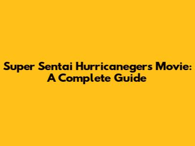 Super Sentai Hurricanegers Movie: A Complete Guide