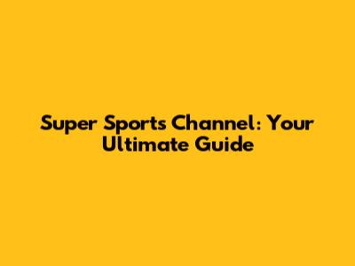 Super Sports Channel: Your Ultimate Guide
