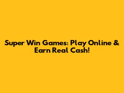 Super Win Games: Play Online & Earn Real Cash!