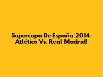 Supercopa De España 2014: Atlético Vs. Real Madrid!