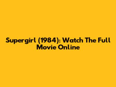 Supergirl (1984): Watch The Full Movie Online