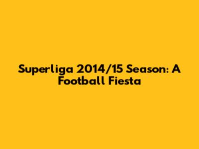 Superliga 2014/15 Season: A Football Fiesta