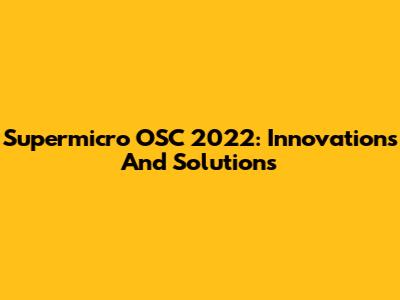 Supermicro OSC 2022: Innovations And Solutions