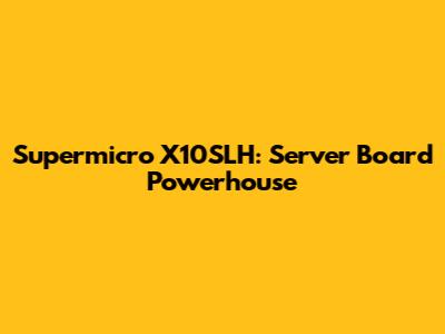 Supermicro X10SLH: Server Board Powerhouse