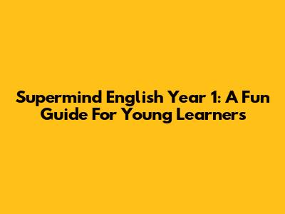 Supermind English Year 1: A Fun Guide For Young Learners