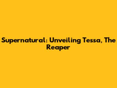 Supernatural: Unveiling Tessa, The Reaper