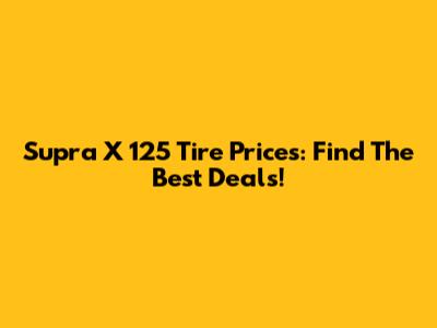 Supra X 125 Tire Prices: Find The Best Deals!