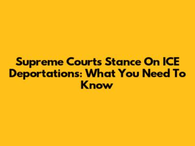 Supreme Court's Stance On ICE Deportations: What You Need To Know