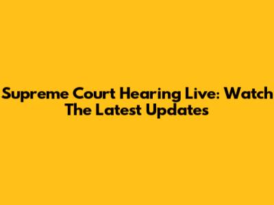 Supreme Court Hearing Live: Watch The Latest Updates