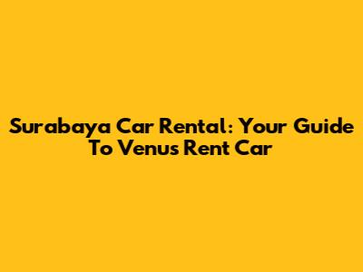 Surabaya Car Rental: Your Guide To Venus Rent Car