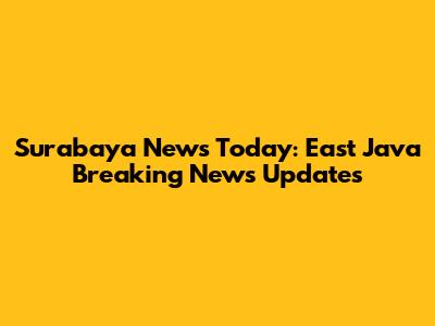 Surabaya News Today: East Java Breaking News Updates