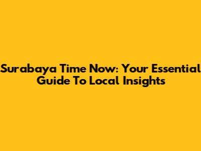 Surabaya Time Now: Your Essential Guide To Local Insights