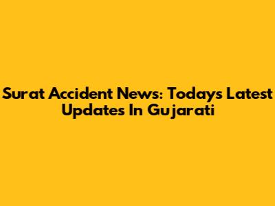 Surat Accident News: Today's Latest Updates In Gujarati