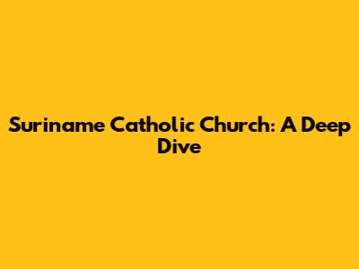 Suriname Catholic Church: A Deep Dive