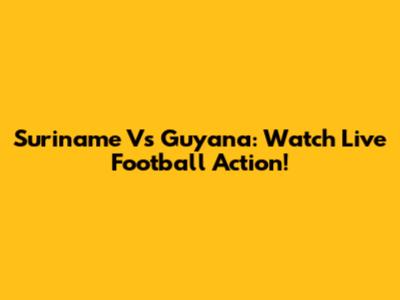 Suriname Vs Guyana: Watch Live Football Action!