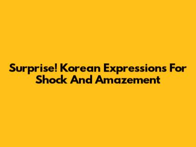Surprise! Korean Expressions For Shock And Amazement