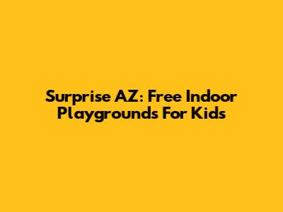 Surprise AZ: Free Indoor Playgrounds For Kids
