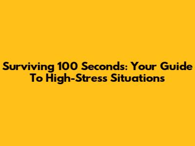 Surviving 100 Seconds: Your Guide To High-Stress Situations