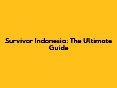 Survivor Indonesia: The Ultimate Guide