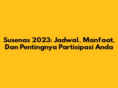 Susenas 2023: Jadwal, Manfaat, Dan Pentingnya Partisipasi Anda